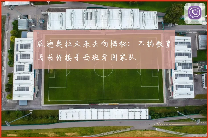 瓜迪奥拉未来去向揭秘：不执教皇马或将接手西班牙国家队