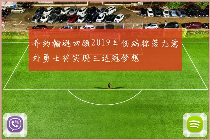 乔约翰逊回顾2019年伤病称若无意外勇士将实现三连冠梦想