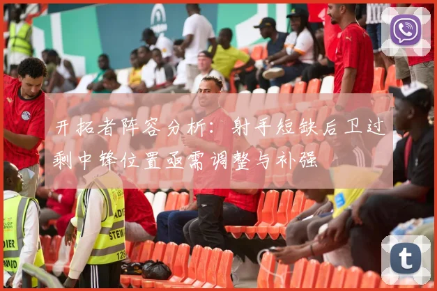 开拓者阵容分析：射手短缺后卫过剩中锋位置亟需调整与补强