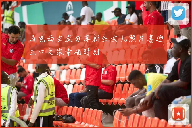 马克西女友分享新生女儿照片喜迎三口之家幸福时刻