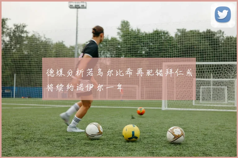 德媒分析若乌尔比希再犯错拜仁或将续约诺伊尔一年
