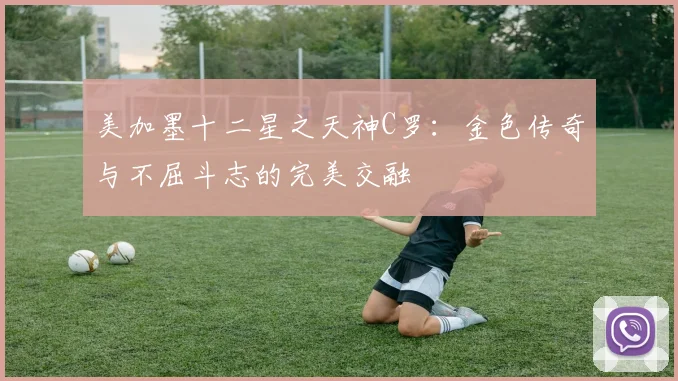 美加墨十二星之天神C罗：金色传奇与不屈斗志的完美交融