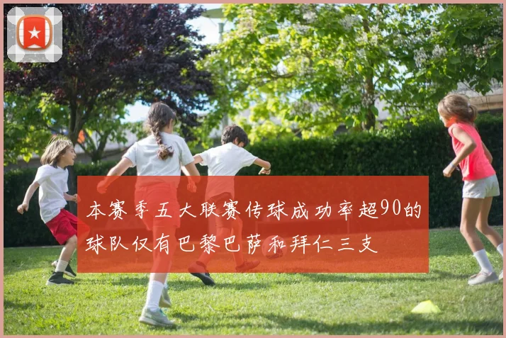 本赛季五大联赛传球成功率超90的球队仅有巴黎巴萨和拜仁三支