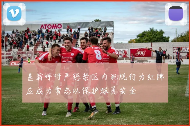 基翁呼吁严惩禁区内犯规行为红牌应成为常态以保护球员安全